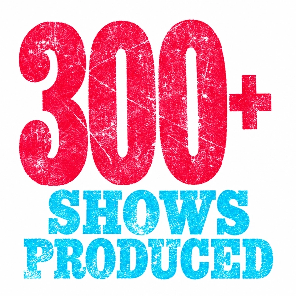 300+ shows produced